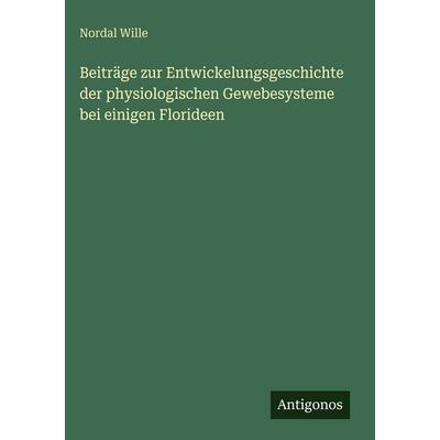 Beiträge zur Entwickelungsgeschichte der physiologischen Gewebesysteme bei einigen Florideen, Gebundene Ausgabe von Nordal Wille, Antigonos Verlag,