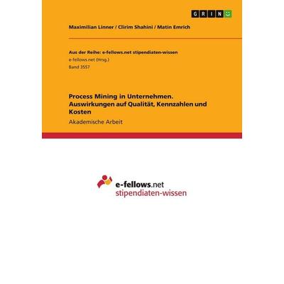 Process Mining in Unternehmen. Auswirkungen auf Qualität, Kennzahlen und Kosten, Taschenbuch von Maximilian Linner,Clirim Shahini,Matin Emrich, GRIN,