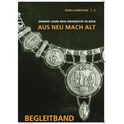 Sedes Sapientiae - Beiträge zur Kölner Universitäts- und Wissenschaftsgeschichte / 100 Jahre Neue Universität zu Köln 1919-2019. 'Aus Neu mach Alt';