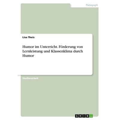 Humor im Unterricht. Förderung von Lernleistung und Klassenklima durch Humor, Taschenbuch von Lisa Theis, GRIN, 978-3-346-41886-9