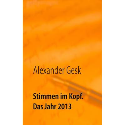 Stimmen im Kopf. Das Jahr 2013, Taschenbuch von Alexander Gesk, BoD – Books on Demand, 978-3-7460-4927-4