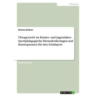 Übergewicht im Kindes- und Jugendalter. Sportpädagogische Herausforderungen und Konsequenzen für den Schulsport, Taschenbuch von Dennis Eichner, GRIN,