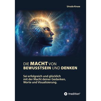 Die Macht von Bewusstsein und Denken, Taschenbuch von Ursula Kruse, Tredition, 978-3-347-79569-3