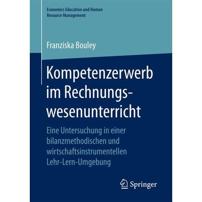 Kompetenzerwerb im Rechnungswesenunterricht, Taschenbuch von Franziska Bouley, Springer Fachmedien Wiesbaden GmbH, 978-3-658-17260-2