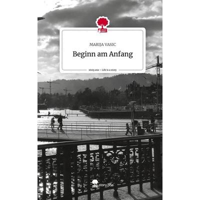 Beginn am Anfang. Life is a Story - story.one, Gebundene Ausgabe von Marija Vasic, Story.one publishing, 978-3-7115-2090-6