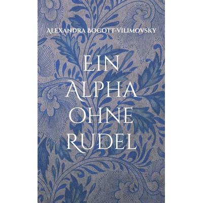 Ein Alpha ohne Rudel, Taschenbuch von Alexandra Bogott-Vilimovsky, BoD – Books on Demand, 978-3-695-17321-1