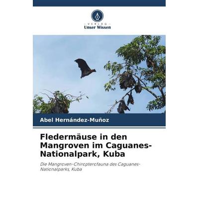 Fledermäuse in den Mangroven im Caguanes-Nationalpark, Kuba, Taschenbuch von Abel Hernández-Muñoz, Verlag Unser Wissen, 978-620-6-03756-9