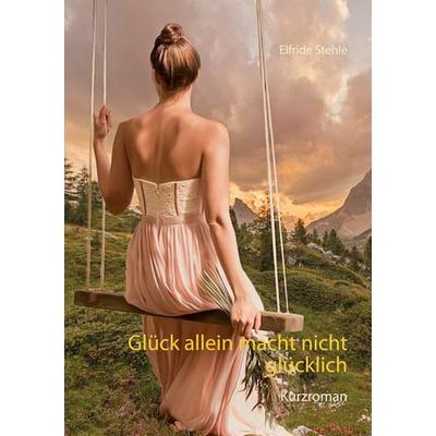 Glück allein macht nicht glücklich, Taschenbuch von Elfride Stehle, BoD – Books on Demand, 978-3-7526-2704-6