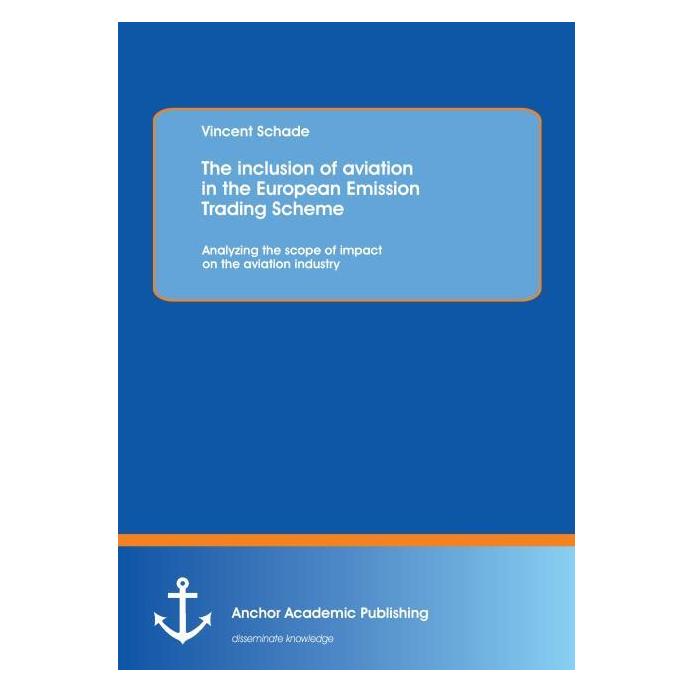 Anchor Academic Publishing The inclusion of aviation in the European Emission Trading Scheme: Analyzing the scope of impact on (Englisch, Softcover, Vincent Schade) (55548839)