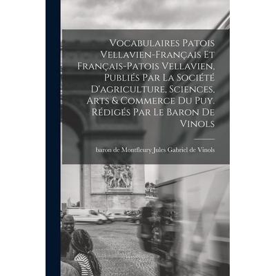 Vocabulaires patois vellavien-français et français-patois vellavien, publiés par la Société d'agriculture; sciences, arts & commerce du Puy. Rédigés