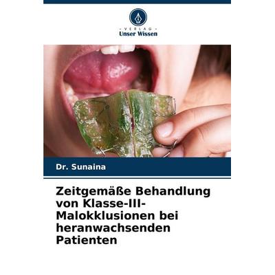 Zeitgemäße Behandlung von Klasse-III-Malokklusionen bei heranwachsenden Patienten, Taschenbuch von Sunaina, Verlag Unser Wissen, 978-620-8-55167-4