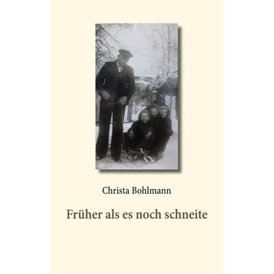 Früher als es noch schneite, Taschenbuch von Christa Bohlmann, BoD – Books on Demand, 978-3-7519-8463-8