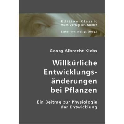 Klebs, G: Willkürliche Entwicklungsänderungen bei Pflanzen, Taschenbuch von Georg Albrecht Klebs, VDM, 978-3-8364-1798-3