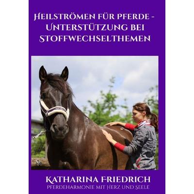 Heilströmen für Pferde - Unterstützung bei Stoffwechselthemen, Taschenbuch von Katharina Friedrich, Epubli, 978-3-565-54885-9