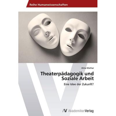 Theaterpädagogik und Soziale Arbeit, Taschenbuch von Alma Mathar, AV Akademikerverlag, 978-3-639-42283-2