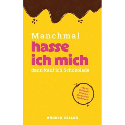 Manchmal hasse ich mich dann kaufe ich Schokolade, Taschenbuch von Angela Zeller, BoD – Books on Demand, 978-3-7693-7851-1