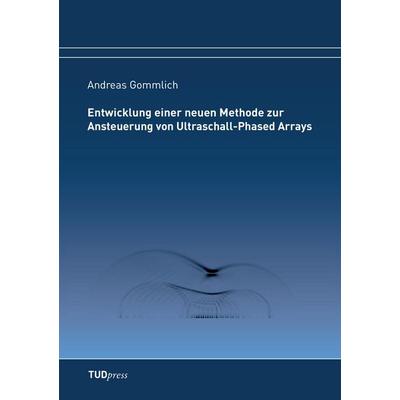 Entwicklung einer neuen Methode zur Ansteuerung von Ultraschall-Phased Arrays, Taschenbuch von Andreas Gommlich, TUDpress, 978-3-95908-063-7