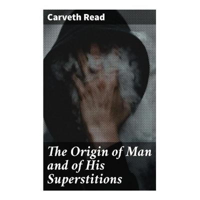 The Origin of Man and of His Superstitions, Taschenbuch von Carveth Read, Good Press, 978-80-272-9073-4
