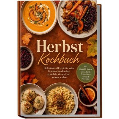 Herbst Kochbuch: Die leckersten Rezepte für jeden Geschmack und Anlass – gemütlich, wärmend und saisonal kochen – inkl. Knödel & Spätzle, Einmachen &