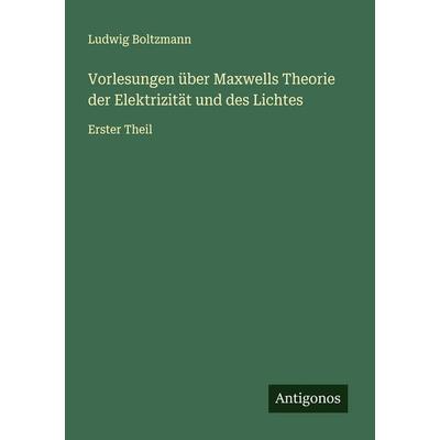 Vorlesungen über Maxwells Theorie der Elektrizität und des Lichtes, Taschenbuch von Ludwig Boltzmann, Antigonos Verlag, 978-3-563-40012-8