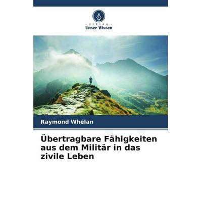 Whelan, R: Übertragbare Fähigkeiten aus dem Militär in das z, Taschenbuch von Raymond Whelan, Verlag Unser Wissen, 978-620-8-98685-8