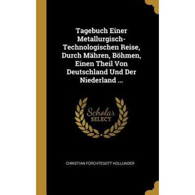 Tagebuch Einer Metallurgisch-Technologischen Reise, Durch Mähren, Böhmen, Einen Theil Von Deutschland Und Der Niederland ..., Gebundene Ausgabe von