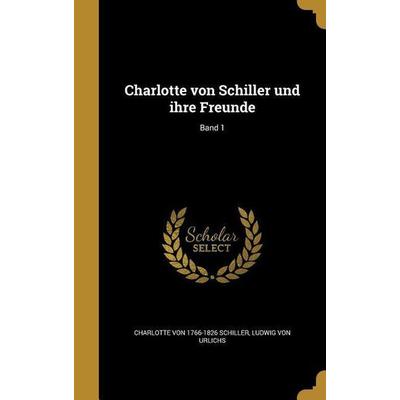 Charlotte von Schiller und ihre Freunde; Band 1, Gebundene Ausgabe von Charlotte Schiller,Ludwig Urlichs, Creative Media Partners, LLC,