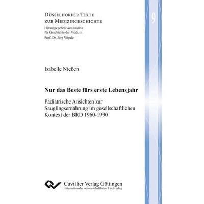 Nur das Beste fürs erste Lebensjahr. Pädiatrische Ansichten zur Säuglingsernährung im gesellschaftlichen Kontext der BRD 1960-1990, Taschenbuch von
