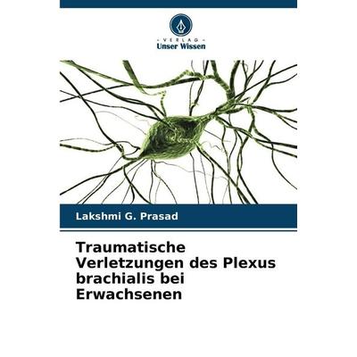 Traumatische Verletzungen des Plexus brachialis bei Erwachsenen, Taschenbuch von Lakshmi G. Prasad, Verlag Unser Wissen, 978-620-9-30446-0