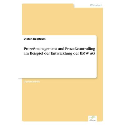 Prozeßmanagement und Prozeßcontrolling am Beispiel der Entwicklung der BMW AG, Taschenbuch von Dieter Ziegltrum, GRIN, 978-3-8386-1739-8