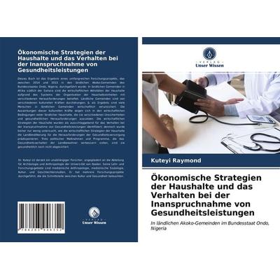 Ökonomische Strategien der Haushalte und das Verhalten bei der Inanspruchnahme von Gesundheitsleistungen, Taschenbuch von Kuteyi Raymond, Verlag Unser