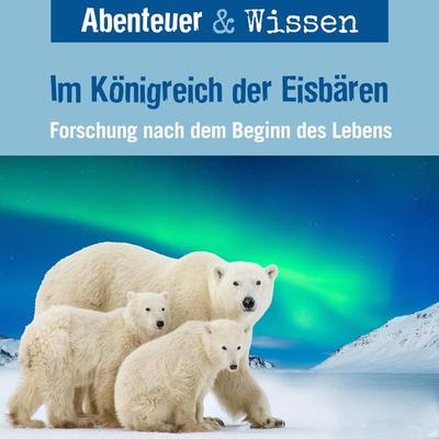 Abenteuer & Wissen, Im Königreich der Eisbären - Forschung nach dem Beginn des Lebens - Maja Nielsen, Audio, 9783961024179
