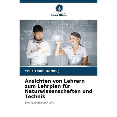 Ansichten von Lehrern zum Lehrplan für Naturwissenschaften und Technik, Taschenbuch von Yeliz Temli Durmu¿, Verlag Unser Wissen, 978-620-9-16329-6
