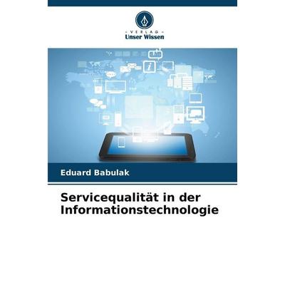 Servicequalität in der Informationstechnologie, Taschenbuch von Eduard Babulak, Verlag Unser Wissen, 978-620-9-23327-2