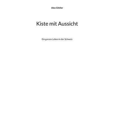 Kiste mit Aussicht, Gebundene Ausgabe von Alex Gfeller, BoD – Books on Demand, 978-3-7578-8812-1