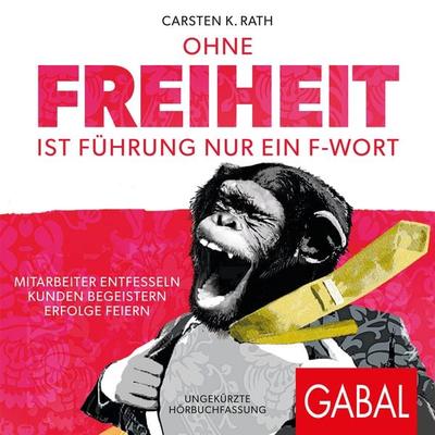 Ohne Freiheit ist Führung nur ein F-Wort - Carsten K. Rath, Audio, 9783956237348