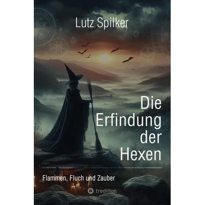 Die Erfindung der Hexen, Taschenbuch von Lutz Spilker, Tredition, 978-3-384-25834-2