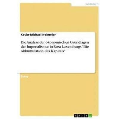 Die Analyse der ökonomischen Grundlagen des Imperialismus in Rosa Luxemburgs 'Die Akkumulation des Kapitals'; Taschenbuch von Kevin-Michael Neimeier,