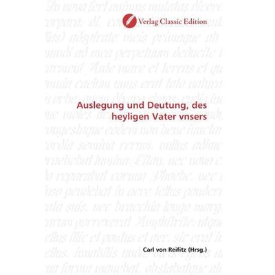 Auslegung und Deutung, des heyligen Vater vnsers, Taschenbuch von , Verlag Classic Edition, 978-3-8397-0300-7