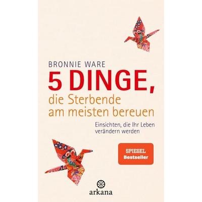 5 Dinge, die Sterbende am meisten bereuen, Gebundene Ausgabe von Bronnie Ware, Arkana, 978-3-442-34129-0