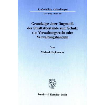 Grundzüge einer Dogmatik der Straftatbestände zum Schutz von Verwaltungsrecht oder Verwaltungshandeln., Taschenbuch von Michael Heghmanns, Duncker &