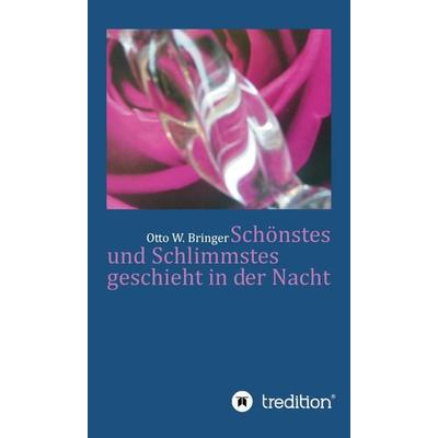 Schönstes und Schlimmstes geschieht in der Nacht, Gebundene Ausgabe von Otto W. Bringer, Tredition, 978-3-7469-5323-6