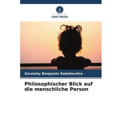 Philosophischer Blick auf die menschliche Person, Taschenbuch von Zaralahy Benjamin Rabehevitra, Verlag Unser Wissen, 978-620-6-03331-8