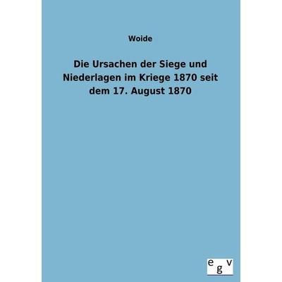 Die Ursachen der Siege und Niederlagen im Kriege 1870 seit dem 17. August 1870, Taschenbuch von Woide, Europäischer Geschichtsverlag,