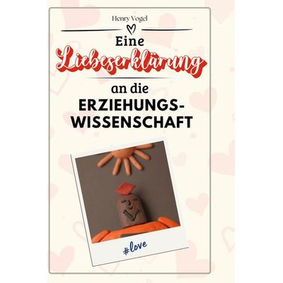 Eine Liebeserklärung an die Erziehungswissenschaft, Gebundene Ausgabe von Henry Vogel, BoD - Books on Demand, 978-3-7591-4375-4