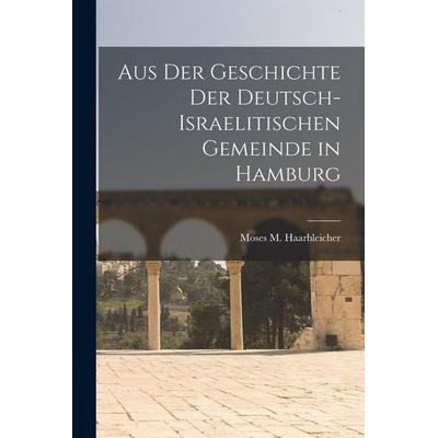 Aus Der Geschichte Der Deutsch-Israelitischen Gemeinde in Hamburg, Taschenbuch von Moses M. Haarbleicher, Hutson Street Press, 978-1-01-766377-8