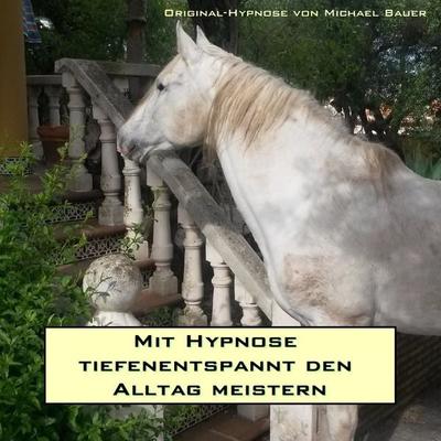 Mit Hypnose tiefenentspannt den Alltag meistern - Michael Bauer, Audio, 4064066273637
