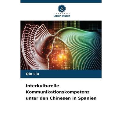 Interkulturelle Kommunikationskompetenz unter den Chinesen in Spanien, Taschenbuch von Qin Liu, Verlag Unser Wissen