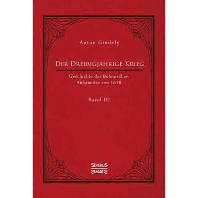 Der Dreißigjährige Krieg. Geschichte des Böhmischen Aufstandes von 1618. Band 3, Taschenbuch von Anton Gindely, Severus Verlag, 978-3-96345-012-9