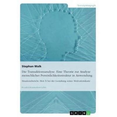 Die Transaktionsanalyse. Eine Theorie zur Analyse menschlicher Persönlichkeitsstruktur in Anwendung, Taschenbuch von Stephan Walk, GRIN,